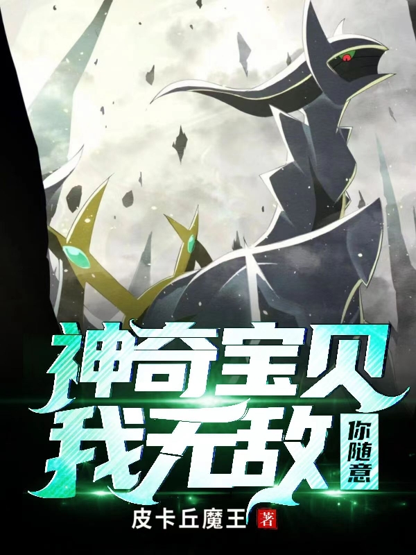 神奇宝贝，我无敌你随意全章节免费在线阅读，孔宗轩完结版