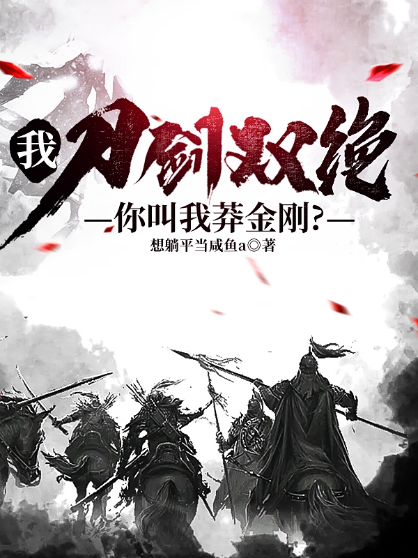 小说我，刀剑双绝，你们叫我莽金刚？在线全文阅读