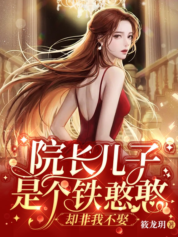 已完结小说《院长儿子是个铁憨憨，却非我不娶》在线全文阅读