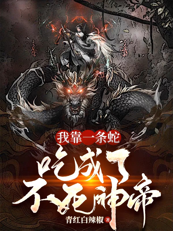 《我靠一条蛇，吃成了不死神帝》小说全文在线试读，《我靠一条蛇，吃成了不死神帝》最新章节目录