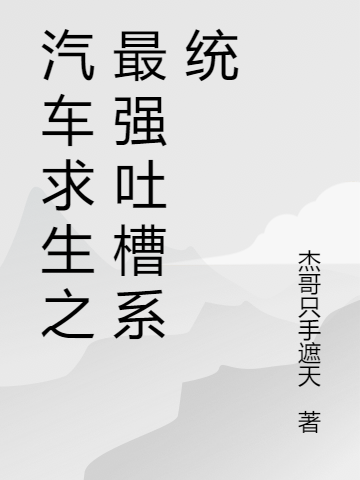 汽车求生之最强吐槽系统小说免费资源，汽车求生之最强吐槽系统在线阅读