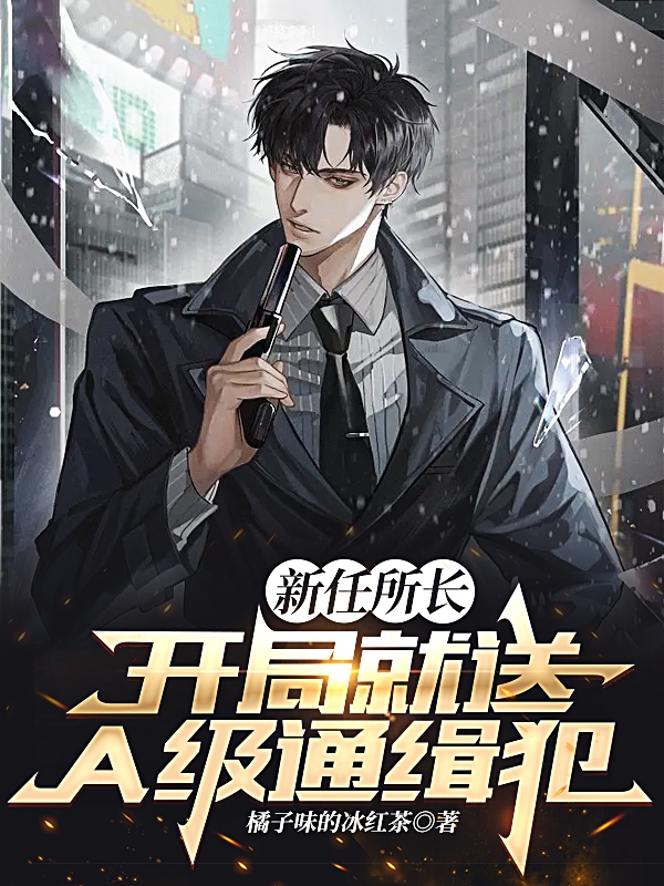 新任所长：开局就送A级通缉犯小说免费资源，新任所长：开局就送A级通缉犯在线阅读