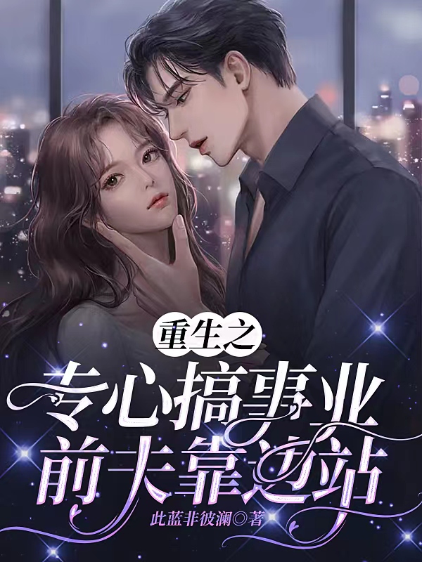 小说重生之专心搞事业前夫靠边站在线全文阅读
