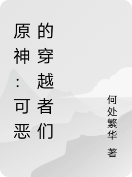 原神：可恶的穿越者们小说，原神：可恶的穿越者们免费阅读