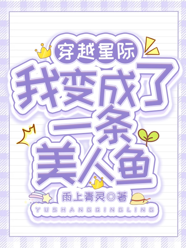 穿越星际：我变成了一条美人鱼免费阅读，穿越星际：我变成了一条美人鱼全文在线阅读