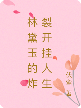 林黛玉的炸裂开挂人生最新章节，林黛玉的炸裂开挂人生全文在线阅读