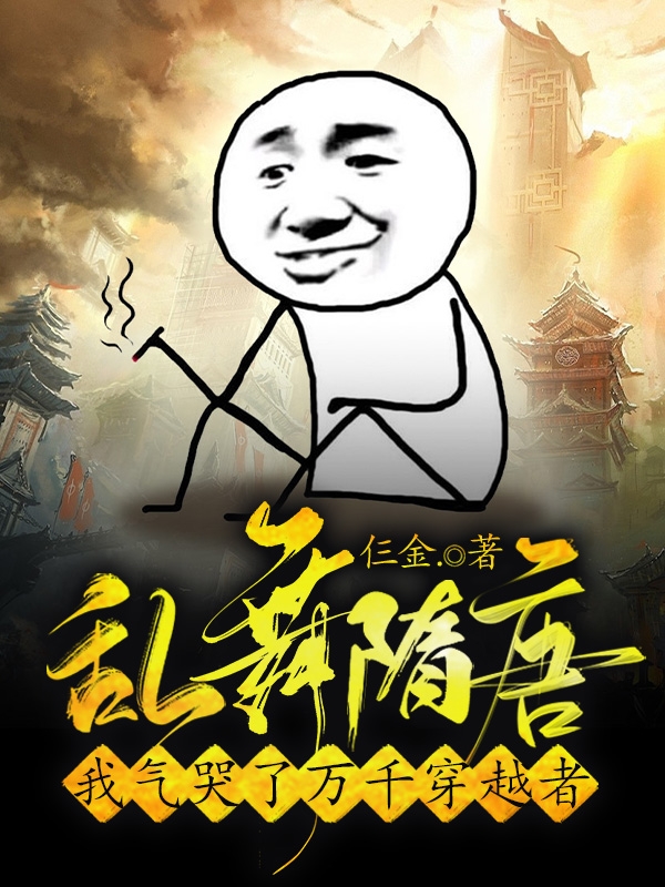 乱舞隋唐：我气哭了万千穿越者杨轩，乱舞隋唐：我气哭了万千穿越者在线无弹窗阅读