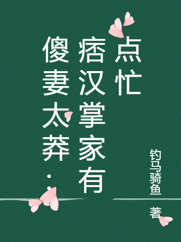 完整版《傻妻太莽：痞汉掌家有点忙》章节目录在线阅读