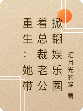 《重生：她带着总裁老公掀翻娱乐圈》小说全文在线试读，《重生：她带着总裁老公掀翻娱乐圈》最新章节目录