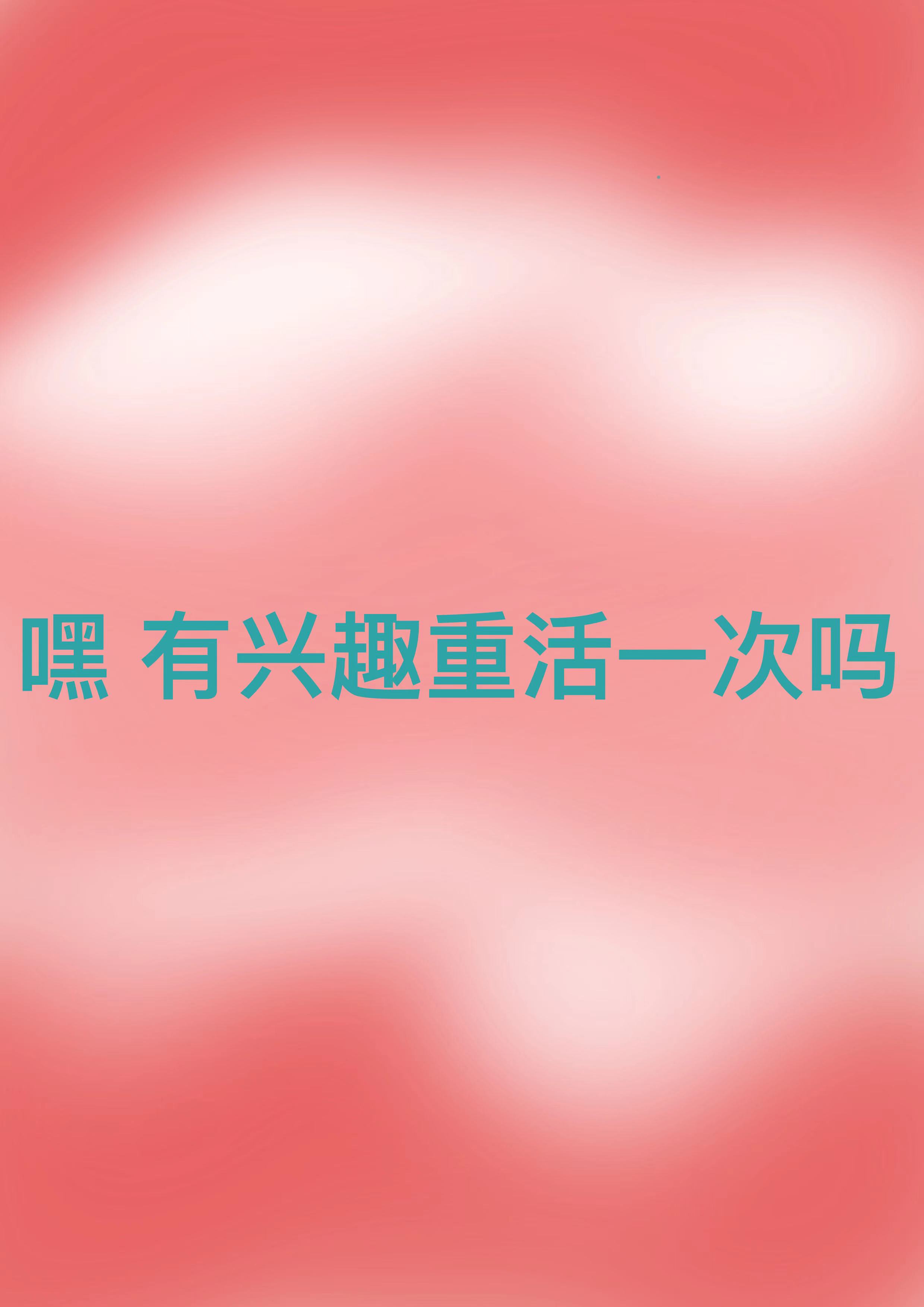 嘿，有兴趣重活一次吗最新章节，嘿，有兴趣重活一次吗全文在线阅读