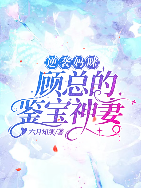 已完结小说《逆袭妈咪：顾总的鉴宝神妻》最新章节
