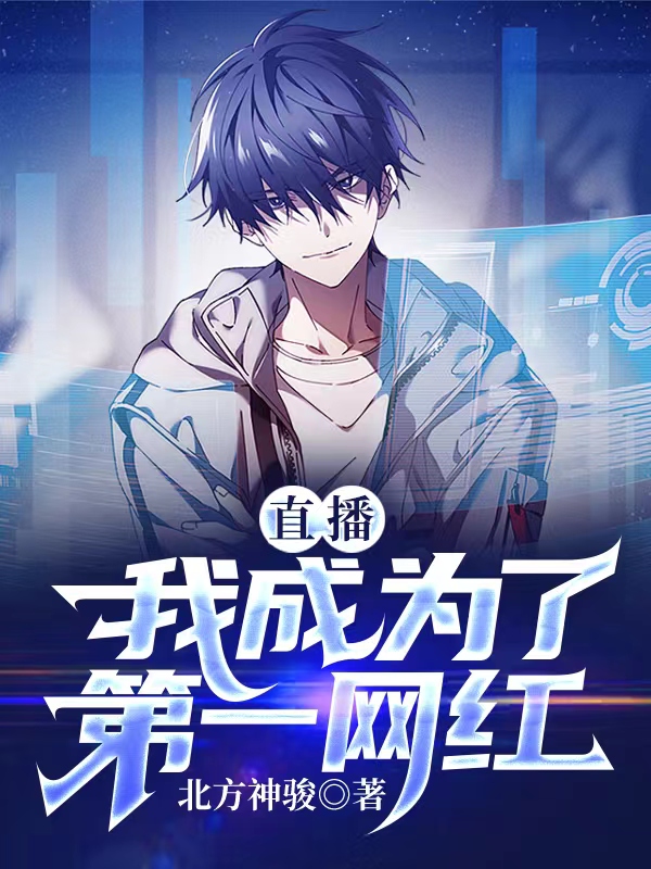 完整版《直播：我成为了第一网红》免费阅读-够力荐小说推荐网