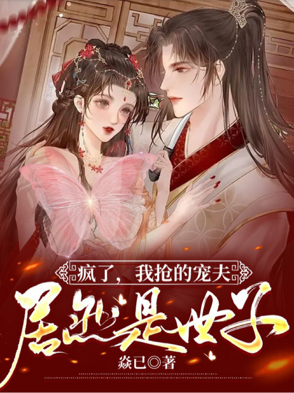 已完结小说《疯了，我抢的宠夫居然是世子！》全文免费阅读