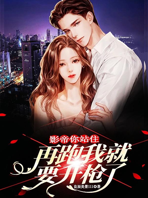 影帝你站住，再跑我就要开枪了小说，影帝你站住，再跑我就要开枪了全文在线阅读