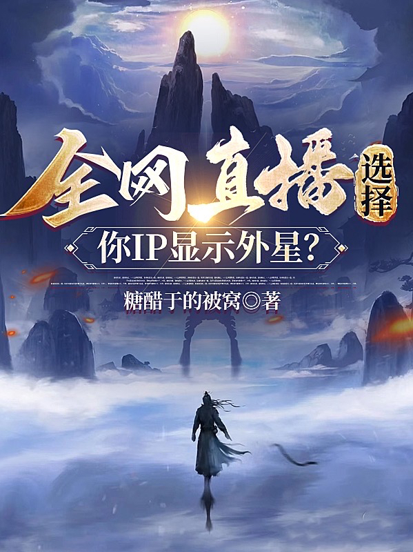 《全网直播选择，你IP显示外星？》小说全文在线试读，《全网直播选择，你IP显示外星？》最新章节目录