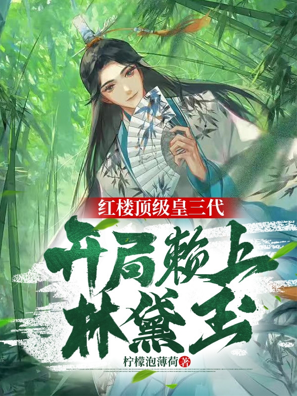 红楼顶级皇三代开局赖上林黛玉小说，红楼顶级皇三代开局赖上林黛玉赵煦