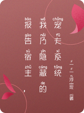 小说《报告宿主，我乃隐藏的宠夫系统》全文免费阅读