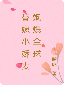 已完结小说《替嫁小娇妻飒爆全球》全章节在线阅读