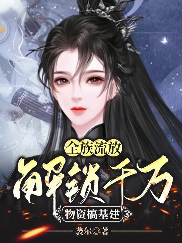 完整版《全族流放：解锁千万物资搞基建》全文阅读