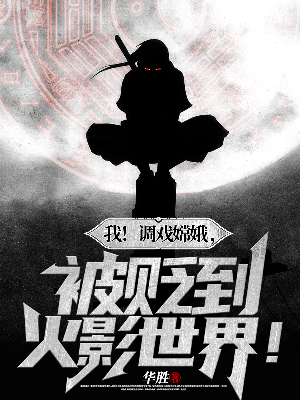 我！調戲嫦娥，被貶到火影世界！