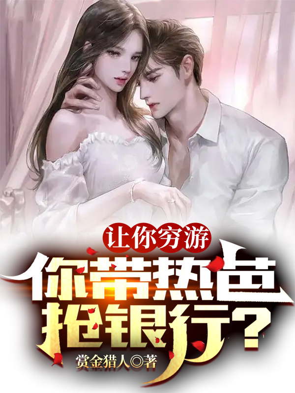 让你穷游，你带热芭抢银行？陈凡，让你穷游，你带热芭抢银行？小说免费阅读-美文小说