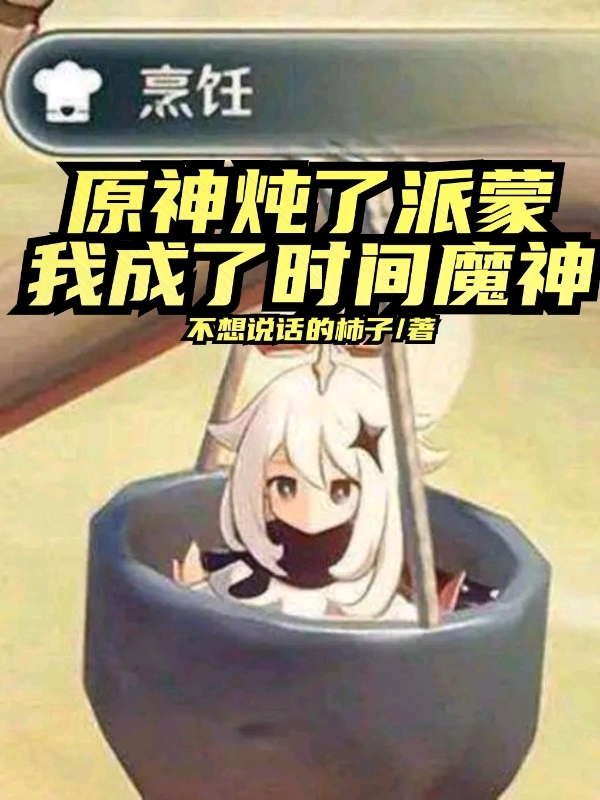 完整版《原神：炖了派蒙，我成了时间魔神》在线免费阅读