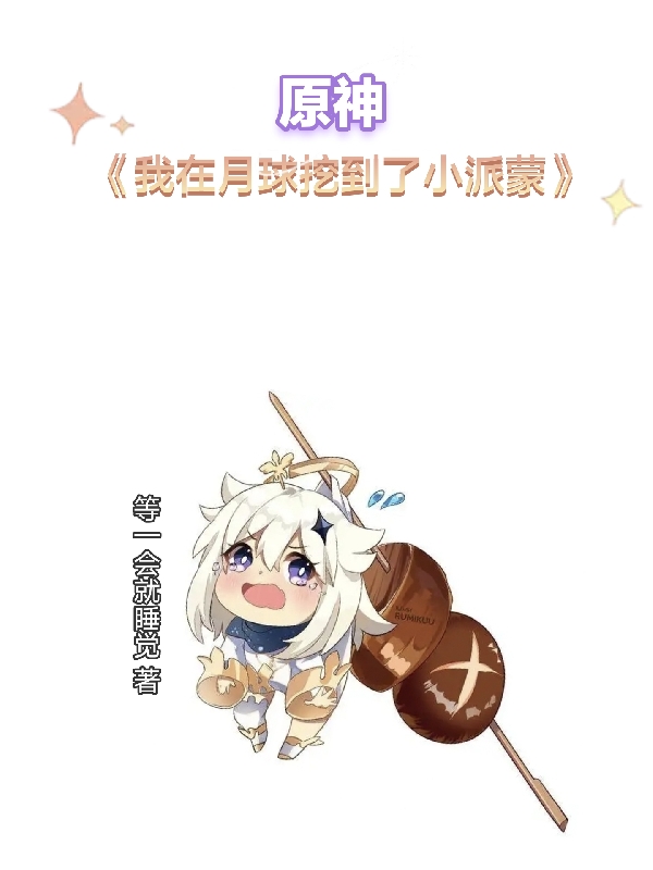 李小宇派蒙小说在线全文免费阅读（原神：我在月球挖到了小派蒙无弹窗无删减）