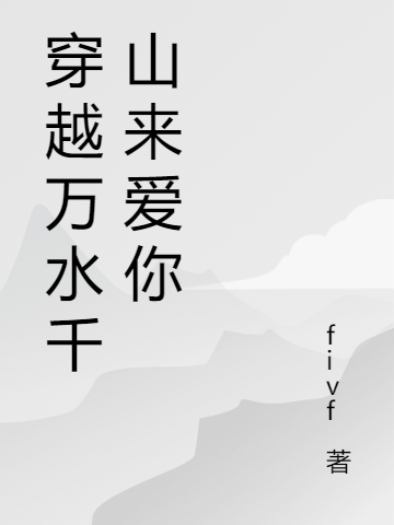 穿越万水千山来爱你最新章节，穿越万水千山来爱你免费阅读
