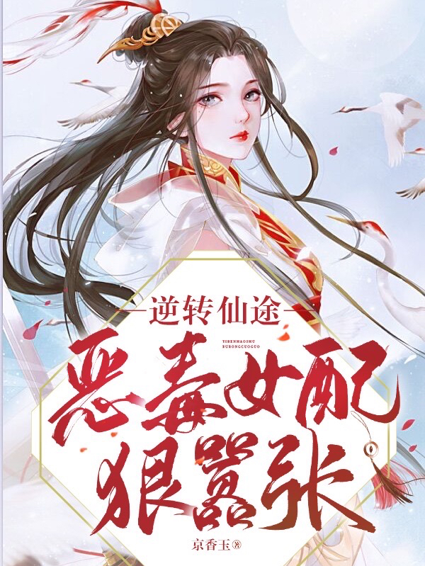 逆转仙途，恶毒女配狠嚣张最新章节，逆转仙途，恶毒女配狠嚣张免费阅读