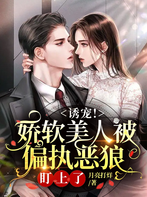 已完结小说《诱宠！娇软美人被偏执恶狼盯上了》全文免费阅读