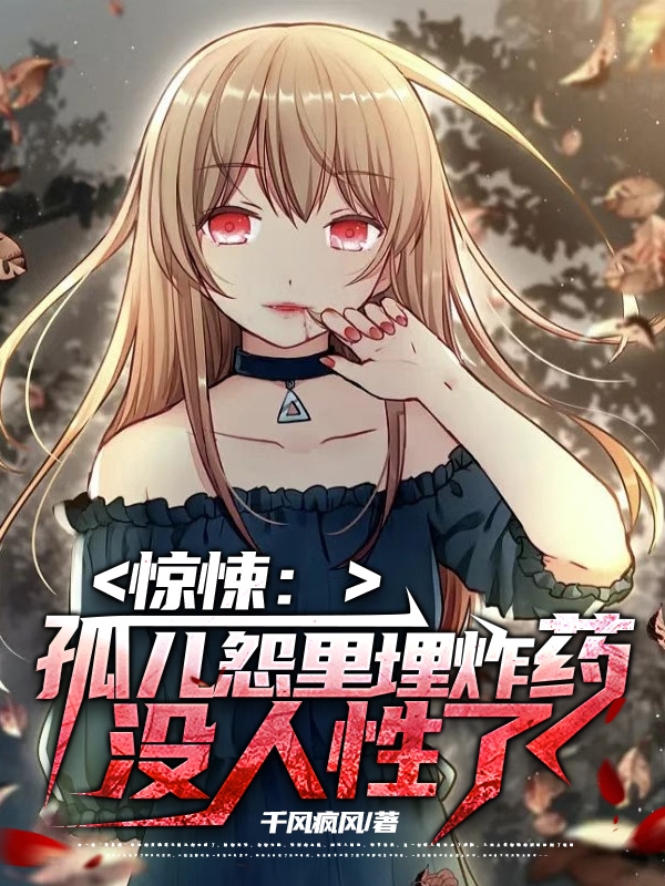 惊悚：孤儿怨里埋炸药，没人性了小说全文免费阅读