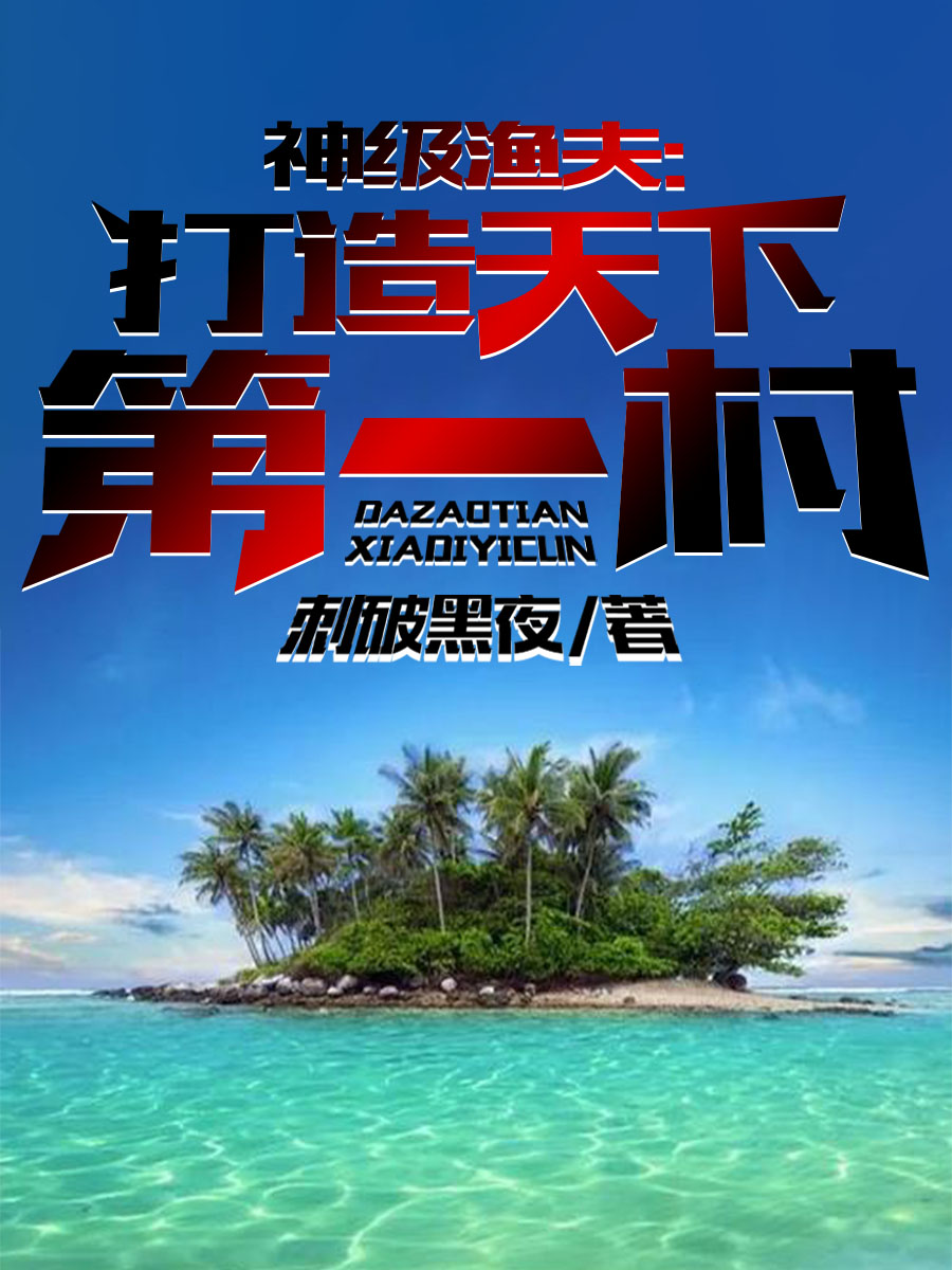主人公是江城的小说神级渔夫：打造天下第一村！全文免费阅读