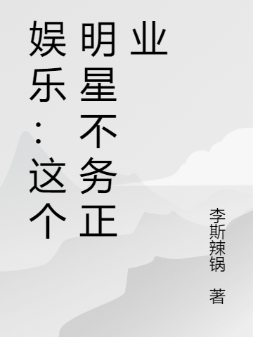 主角叫江白西西小说娱乐：这个明星不务正业全文免费阅读-够力荐小说推荐网