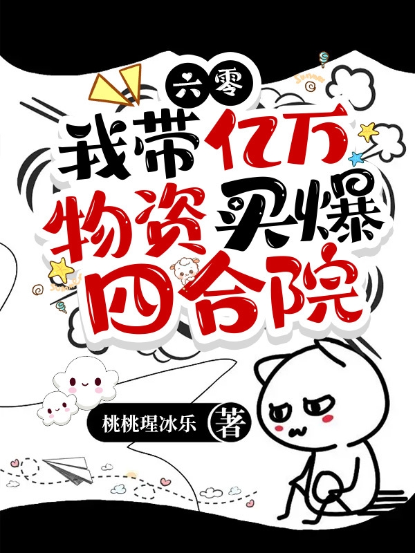 六零，我带亿万物资买爆四合院小说，六零，我带亿万物资买爆四合院江霖宋婉婉