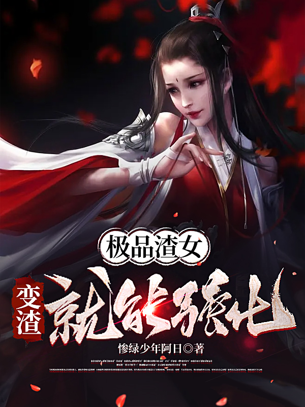 极品渣女：变渣就能强化最新章节，极品渣女：变渣就能强化全文在线阅读