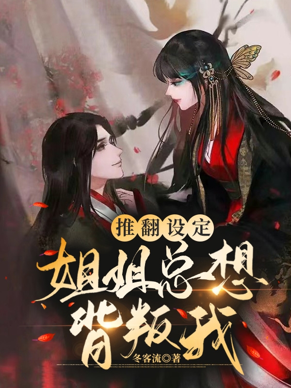 推翻设定，姐姐总想背叛我最新章节阅读，莫寒秋楚凌歌小说全文免费阅读