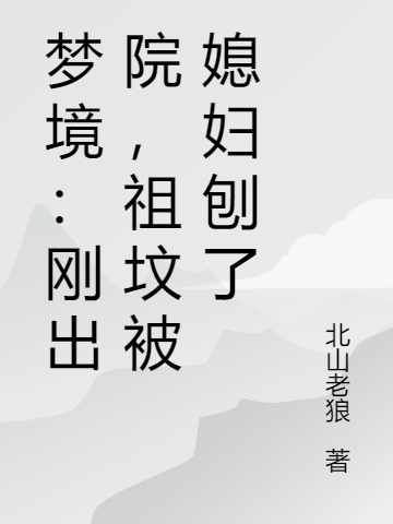 主人公叫周川的小说梦境：刚出院，祖坟被媳妇刨了在线阅读全文