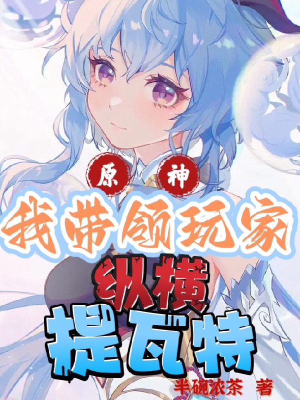 已完结小说《原神：我带领玩家纵横提瓦特》最新章节