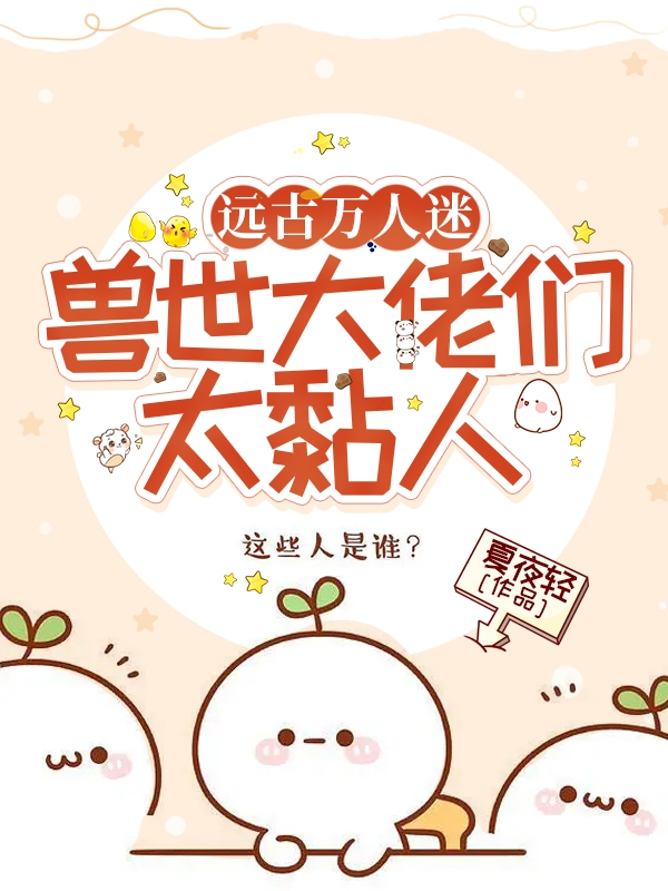 远古万人迷，兽世大佬们太黏人罗筝筝幻跃娑吉斯泊希，远古万人迷，兽世大佬们太黏人最新章节
