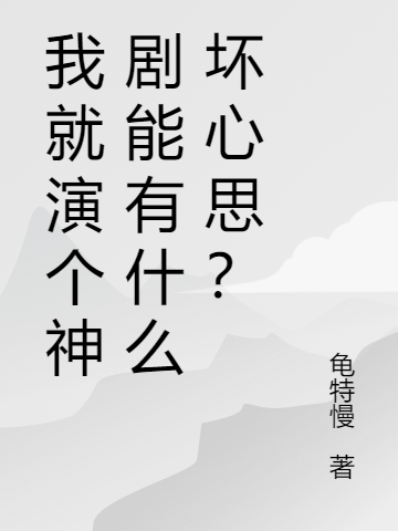 我就演个神剧能有什么坏心思？免费阅读，我就演个神剧能有什么坏心思？章节目录