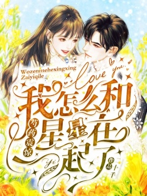 芍药震惊，我怎么和星星在一起了小说，芍药震惊，我怎么和星星在一起了昱煜江笠