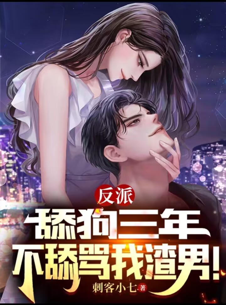 反派：舔狗三年，不舔骂我渣男！小说，反派：舔狗三年，不舔骂我渣男！免费阅读