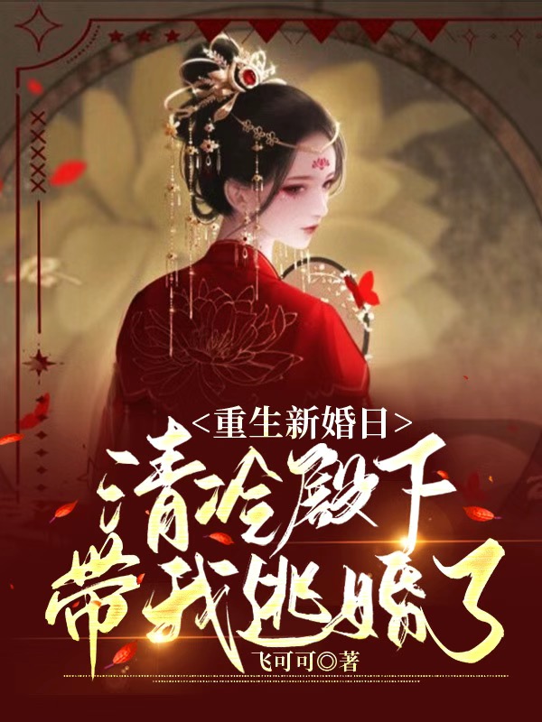 重生新婚日，清冷殿下带我逃婚了小说，重生新婚日，清冷殿下带我逃婚了免费阅读