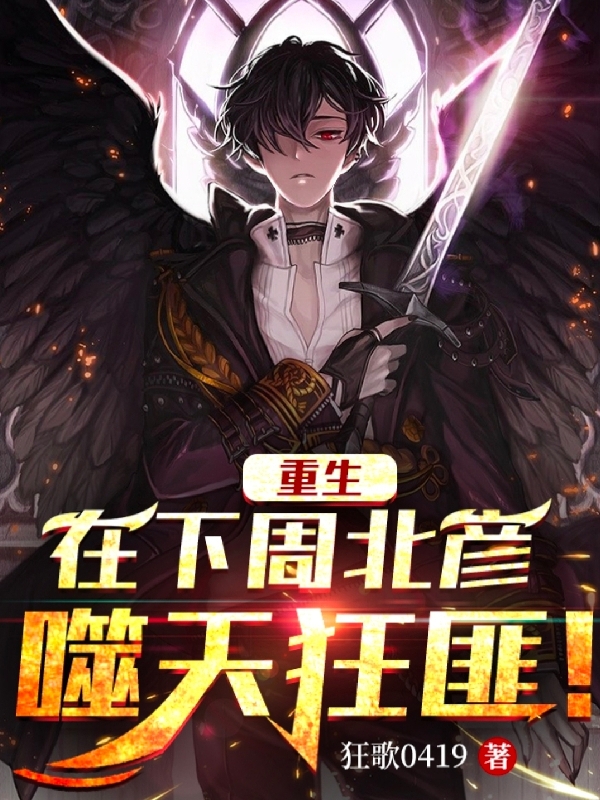 已完结小说《重生：在下周北彦，噬天狂匪！》最新章节