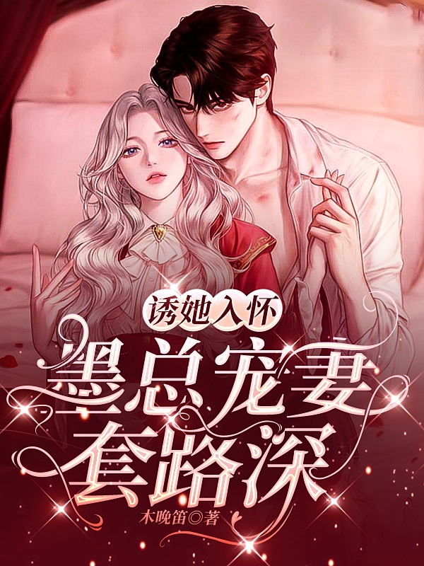 《诱她入怀，墨总宠妻套路深》小说全文在线试读，《诱她入怀，墨总宠妻套路深》最新章节目录