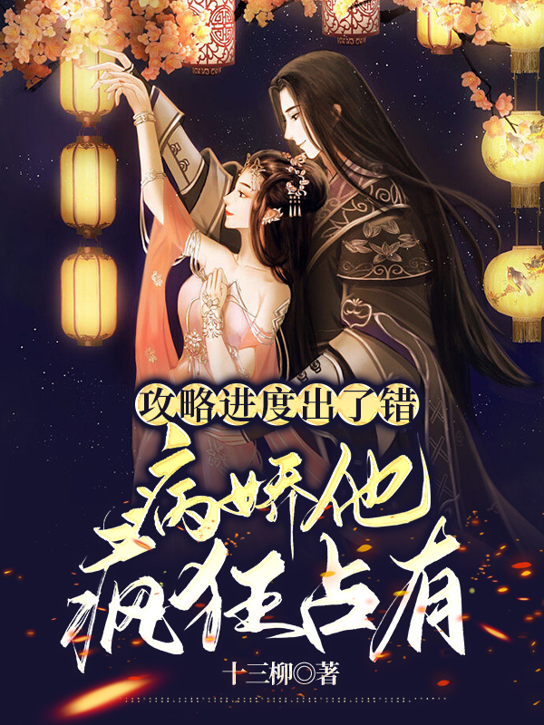 苏浅草朱玉小说在线全文免费阅读（攻略进度出了错：病娇他疯狂占有无弹窗无删减）
