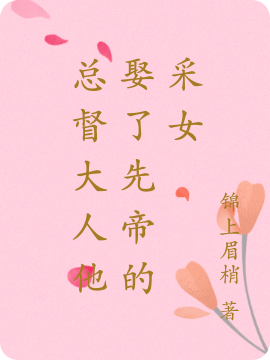 总督大人他娶了先帝的采女全章节免费在线阅读，何甜甜姚无言完结版-有文学