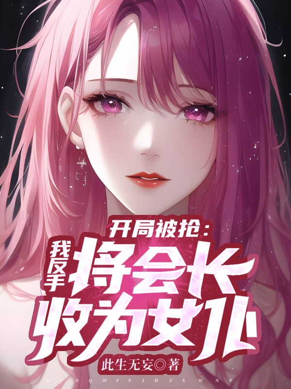 開局被搶，我反手將會長收為女仆