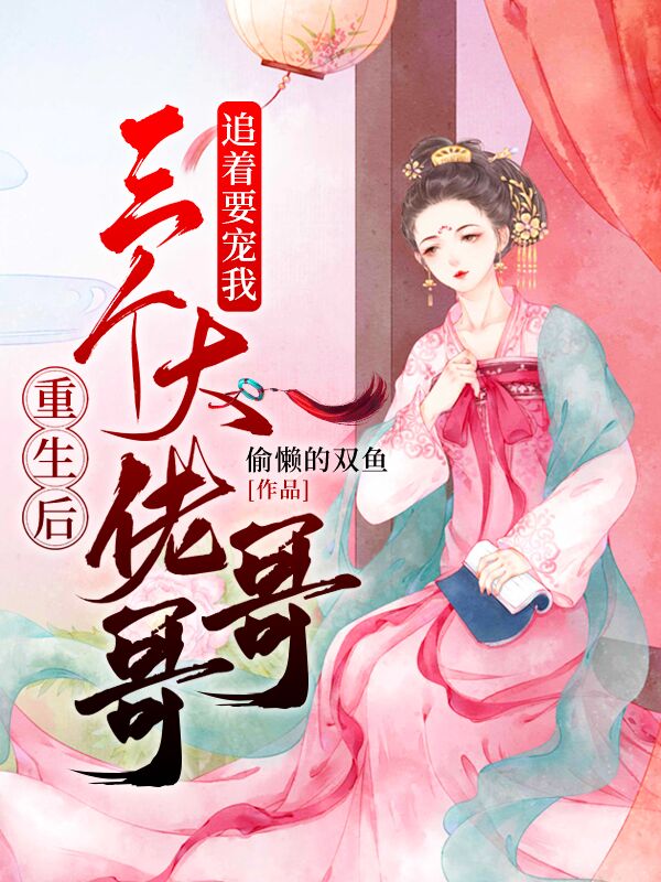 重生后三个大佬哥哥追着要宠我最新章节（偷懒的双鱼小说全文阅读）-够力荐小说推荐网