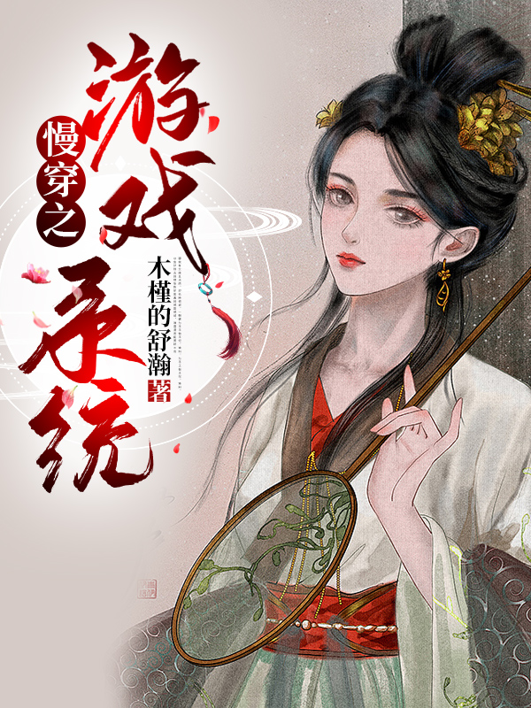 慢穿之游戏系统小说，慢穿之游戏系统全文在线阅读-优文网